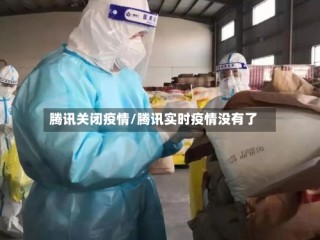 腾讯关闭疫情/腾讯实时疫情没有了