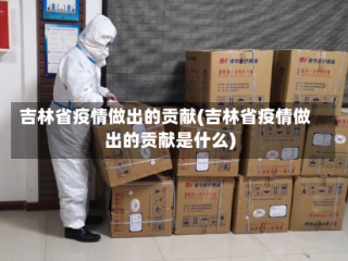 吉林省疫情做出的贡献(吉林省疫情做出的贡献是什么)