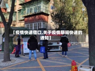 【疫情快递借口,关于疫情期间快递的通知】