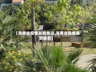 【海南省疫情发病情况,海南省疫情最新动态】