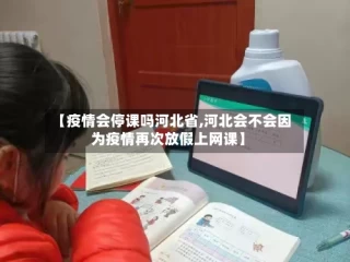 【疫情会停课吗河北省,河北会不会因为疫情再次放假上网课】