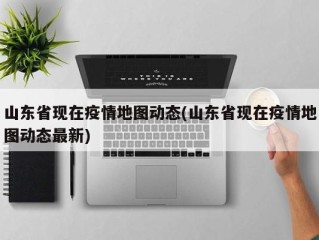 山东省现在疫情地图动态(山东省现在疫情地图动态最新)