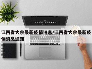 江西省大余最新疫情消息/江西省大余最新疫情消息通知