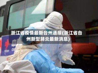 浙江省疫情最新台州通报(浙江省台州新型肺炎最新消息)