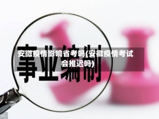 安微疫情影响省考吗(安徽疫情考试会推迟吗)