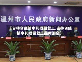 【吉林省疫情水利项目复工,吉林省疫情水利项目复工最新消息】