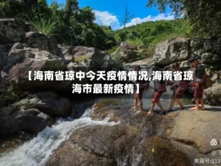 【海南省琼中今天疫情情况,海南省琼海市最新疫情】