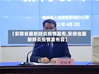 【安徽省最新肺炎疫情发布,安徽省最新肺炎疫情发布会】