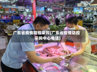 广东省疫情防控采购(广东省疫情防控采购中心电话)