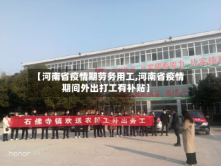 【河南省疫情期劳务用工,河南省疫情期间外出打工有补贴】