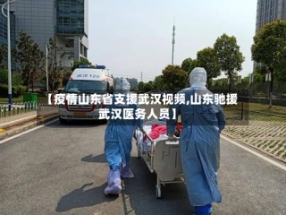 【疫情山东省支援武汉视频,山东驰援武汉医务人员】