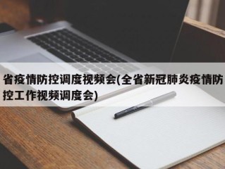 省疫情防控调度视频会(全省新冠肺炎疫情防控工作视频调度会)