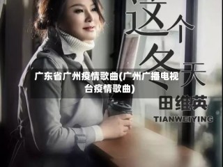 广东省广州疫情歌曲(广州广播电视台疫情歌曲)