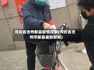 河北省沧州献县疫情控制(河北省沧州市献县最新新闻)