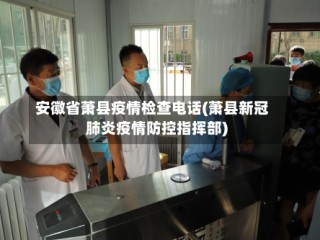 安徽省萧县疫情检查电话(萧县新冠肺炎疫情防控指挥部)