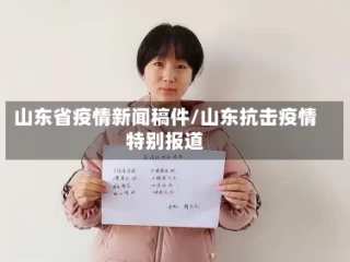 山东省疫情新闻稿件/山东抗击疫情特别报道