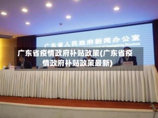 广东省疫情政府补贴政策(广东省疫情政府补贴政策最新)
