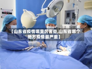 【山东省疫情哪里厉害些,山东省哪个地方疫情最严重】