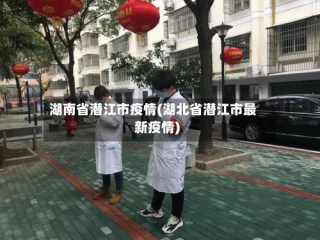 湖南省潜江市疫情(湖北省潜江市最新疫情)