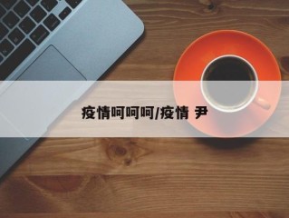疫情呵呵呵/疫情 尹