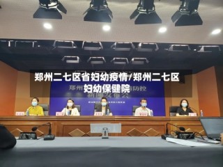 郑州二七区省妇幼疫情/郑州二七区妇幼保健院