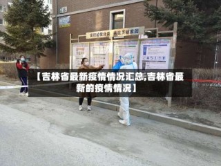 【吉林省最新疫情情况汇总,吉林省最新的疫情情况】