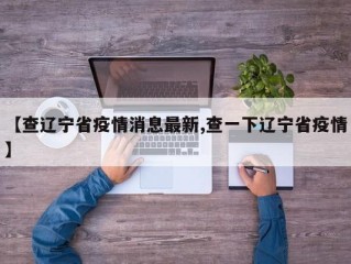 【查辽宁省疫情消息最新,查一下辽宁省疫情】