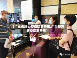 【广东省肺炎疫情隔离费用,广东新冠肺炎隔离费用】