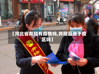【河北省井陉有疫情吗,井陉县属于疫区吗】