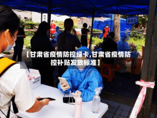 【甘肃省疫情防控绿卡,甘肃省疫情防控补贴发放标准】