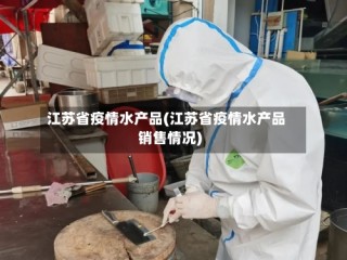 江苏省疫情水产品(江苏省疫情水产品销售情况)