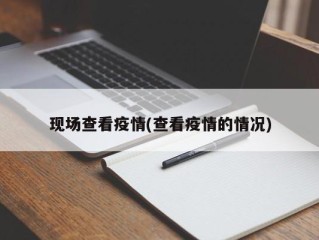 现场查看疫情(查看疫情的情况)