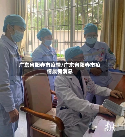 广东省阳春市疫情/广东省阳春市疫情最新消息-第3张图片