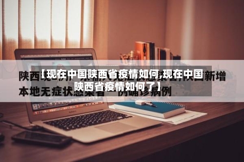 【现在中国陕西省疫情如何,现在中国陕西省疫情如何了】-第1张图片