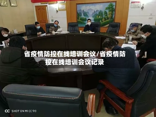 省疫情防控在线培训会议/省疫情防控在线培训会议记录-第1张图片