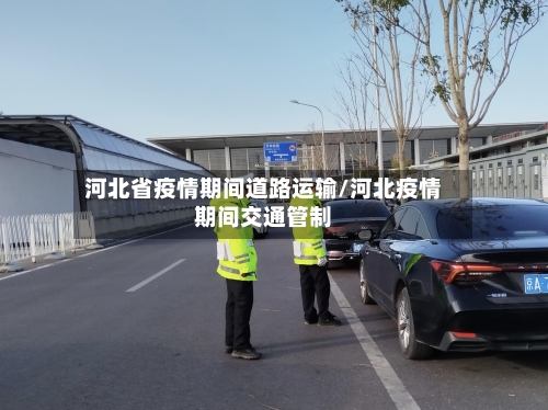 河北省疫情期间道路运输/河北疫情期间交通管制-第1张图片