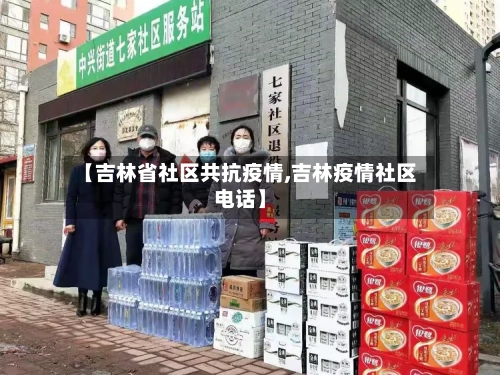 【吉林省社区共抗疫情,吉林疫情社区电话】-第1张图片