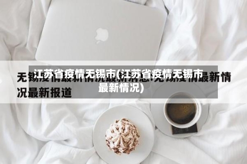 江苏省疫情无锡市(江苏省疫情无锡市最新情况)-第2张图片