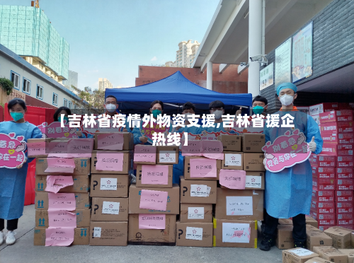 【吉林省疫情外物资支援,吉林省援企热线】-第1张图片