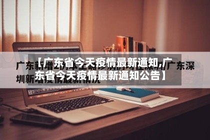 【广东省今天疫情最新通知,广东省今天疫情最新通知公告】-第1张图片
