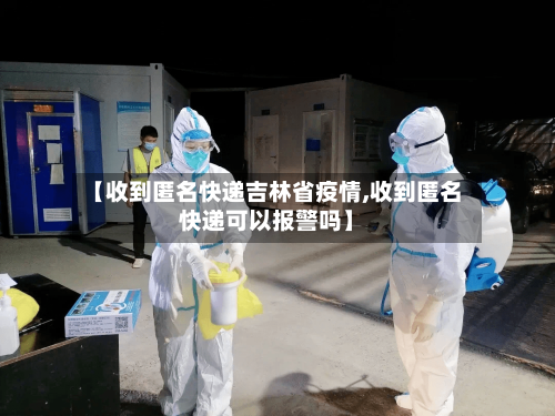 【收到匿名快递吉林省疫情,收到匿名快递可以报警吗】-第1张图片