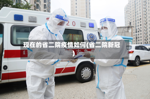 现在的省二院疫情如何(省二院新冠)-第2张图片