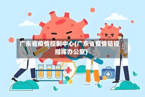 广东省疫情控制中心(广东省疫情防控指挥办公室)-第2张图片