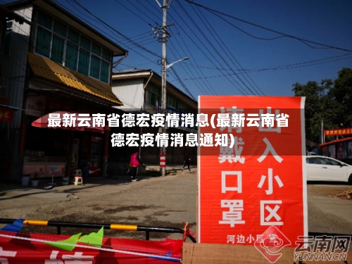最新云南省德宏疫情消息(最新云南省德宏疫情消息通知)-第1张图片