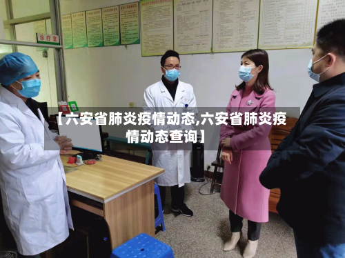 【六安省肺炎疫情动态,六安省肺炎疫情动态查询】-第2张图片