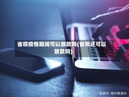 省呗疫情期间可以放款吗(省呗还可以放款吗)-第1张图片