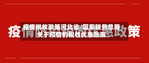 疫情税收政策河北省/国家税务总局关于疫情的税收优惠政策-第3张图片