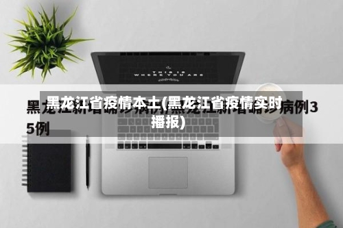 黑龙江省疫情本土(黑龙江省疫情实时播报)-第1张图片