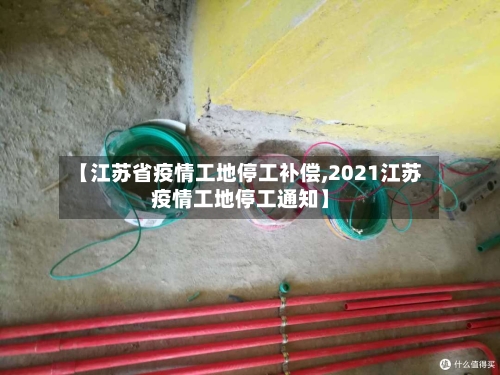【江苏省疫情工地停工补偿,2021江苏疫情工地停工通知】-第1张图片