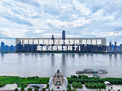 【湖北省襄阳最近疫情怎样,湖北省襄阳最近疫情怎样了】-第1张图片